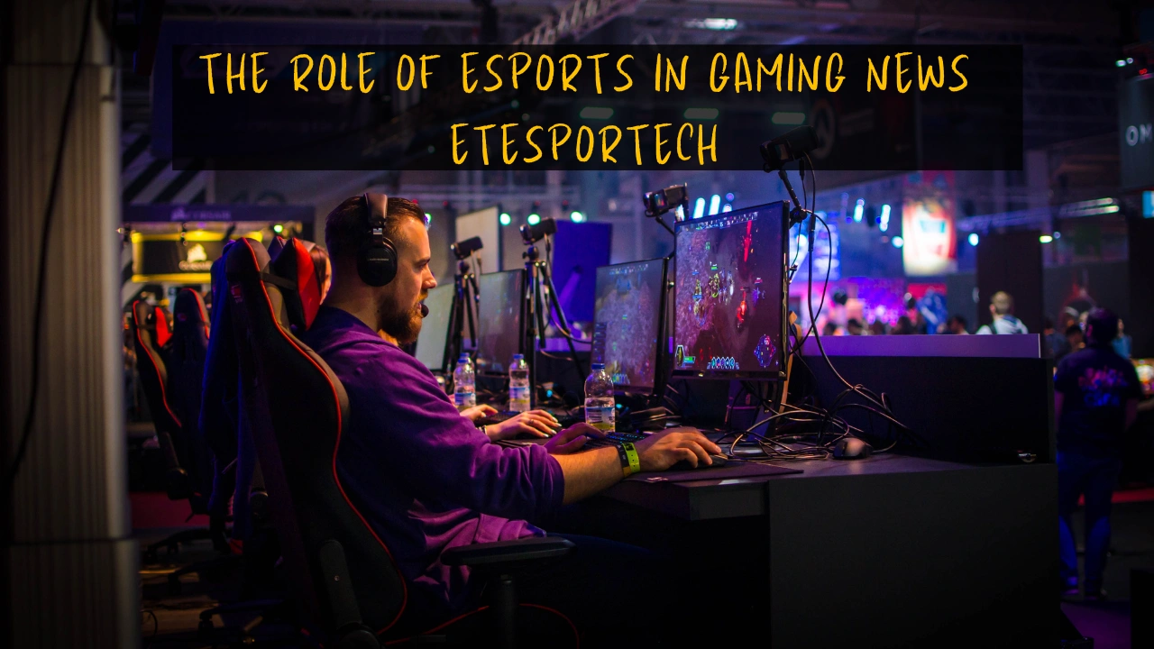 The Role of Esports in Gaming News Etesportech